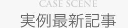 CASE SCENE 実例最新記事
