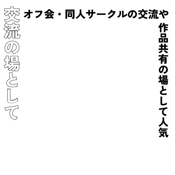 交流の場として　オフ会・同人サークルの交流や作品共有の場として人気